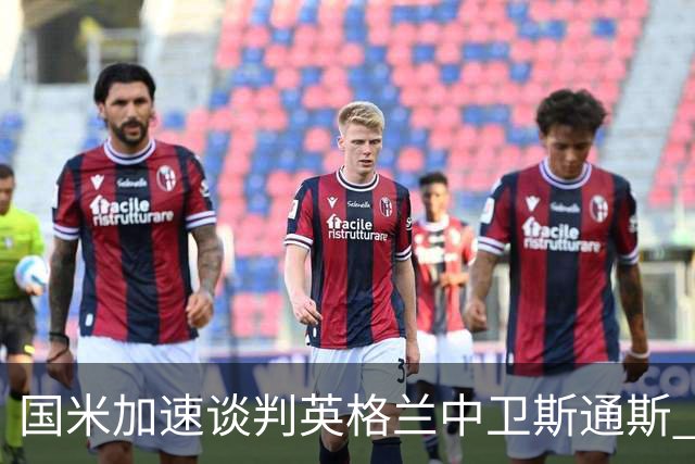 国米加速谈判英格兰中卫斯通斯 免签世界杯表现抢眼