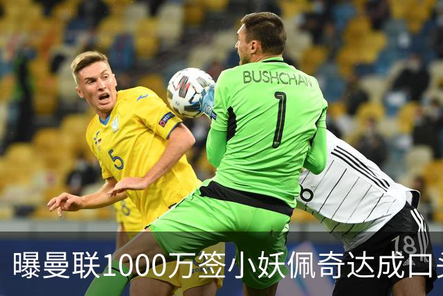 曝曼联1000万签小妖佩奇达成口头协议！个人条款已谈妥，新赛季前加盟