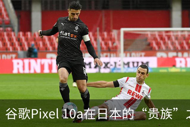 谷歌Pixel 10a在日本的“贵族”之路：价格飙升至92800日元！